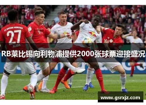 RB莱比锡向利物浦提供2000张球票迎接盛况