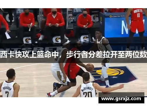 西卡快攻上篮命中，步行者分差拉开至两位数