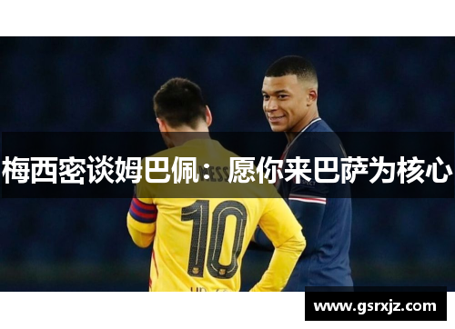 梅西密谈姆巴佩：愿你来巴萨为核心