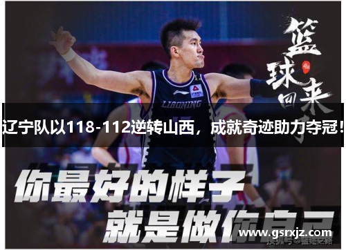 辽宁队以118-112逆转山西，成就奇迹助力夺冠！