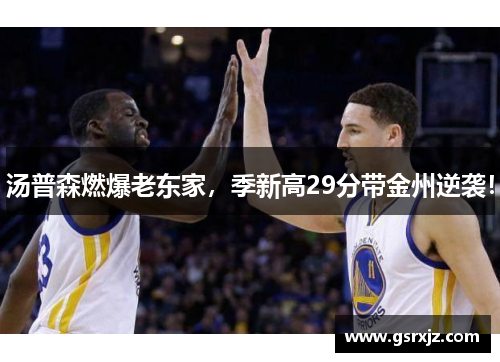汤普森燃爆老东家，季新高29分带金州逆袭！