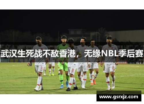 武汉生死战不敌香港，无缘NBL季后赛